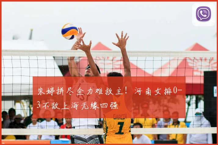 朱婷拼尽全力难救主!河南女排0-3不敌上海无缘四强