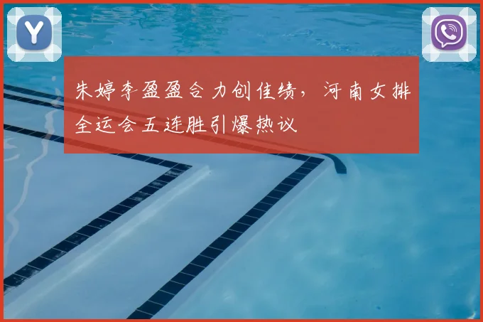 朱婷李盈盈合力创佳绩,河南女排全运会五连胜引爆热议